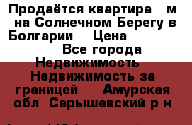 Продаётся квартира 60м2 на Солнечном Берегу в Болгарии  › Цена ­ 1 750 000 - Все города Недвижимость » Недвижимость за границей   . Амурская обл.,Серышевский р-н